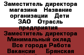 Заместитель директора магазина › Название организации ­ Дети, ЗАО › Отрасль предприятия ­ Заместитель директора › Минимальный оклад ­ 1 - Все города Работа » Вакансии   . Брянская обл.,Сельцо г.